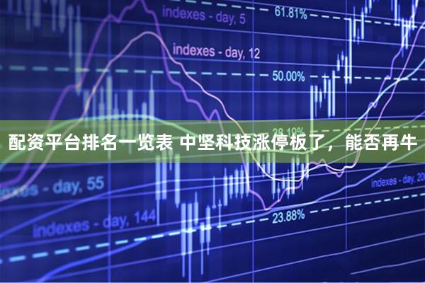 配资平台排名一览表 中坚科技涨停板了，能否再牛