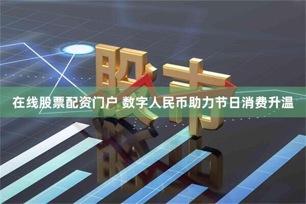 在线股票配资门户 数字人民币助力节日消费升温