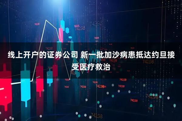 线上开户的证券公司 新一批加沙病患抵达约旦接受医疗救治