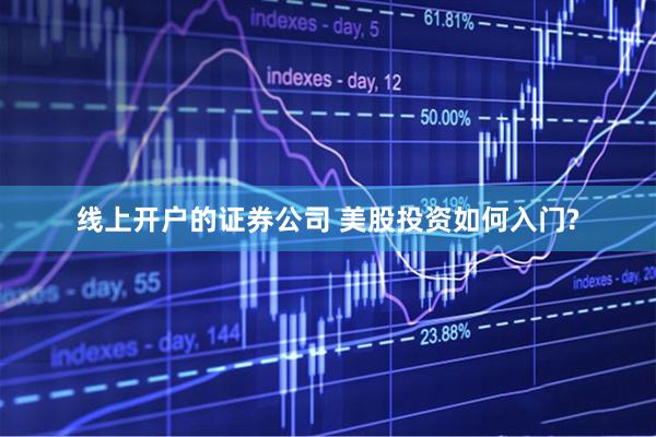 线上开户的证券公司 美股投资如何入门?