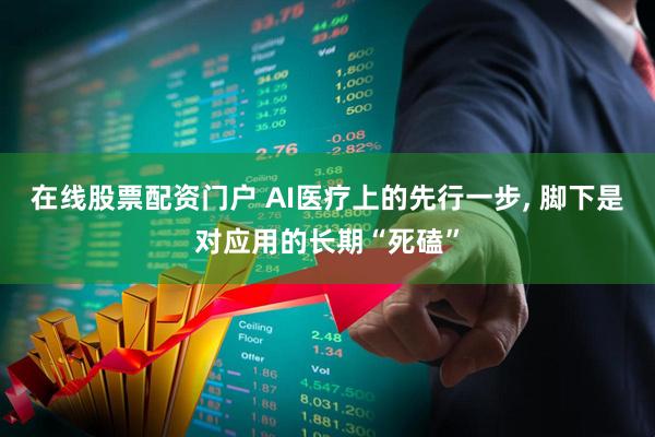 在线股票配资门户 AI医疗上的先行一步, 脚下是对应用的长期“死磕”