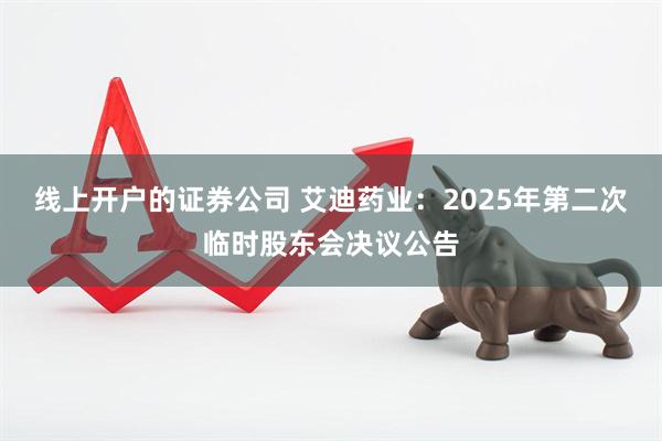 线上开户的证券公司 艾迪药业：2025年第二次临时股东会决议公告