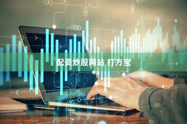 配资炒股网站 打方宝