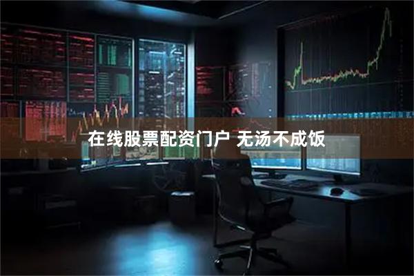 在线股票配资门户 无汤不成饭