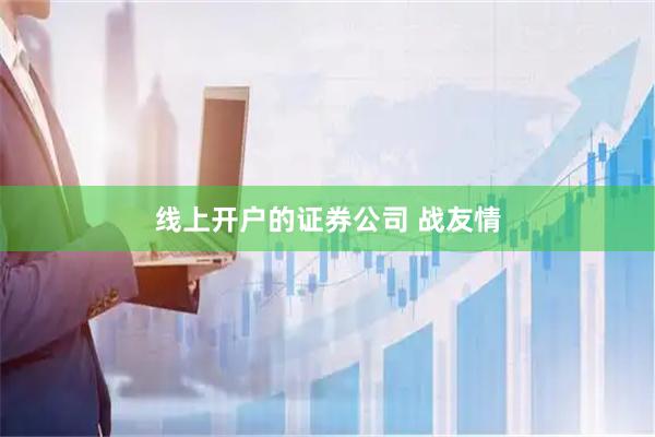 线上开户的证券公司 战友情