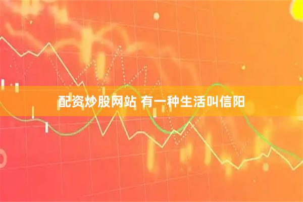 配资炒股网站 有一种生活叫信阳