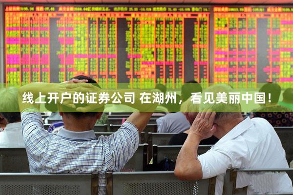 线上开户的证券公司 在湖州，看见美丽中国！