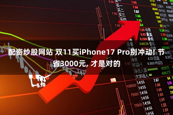 配资炒股网站 双11买iPhone17 Pro别冲动! 节省3000元, 才是对的