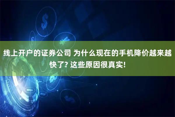 线上开户的证券公司 为什么现在的手机降价越来越快了? 这些原因很真实!