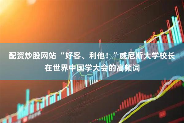 配资炒股网站 “好客、利他！”威尼斯大学校长在世界中国学大会的高频词