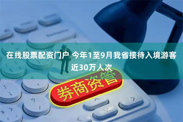 在线股票配资门户 今年1至9月我省接待入境游客近30万人次