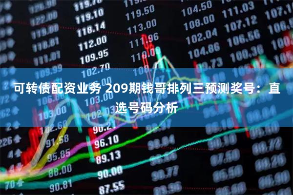 可转债配资业务 209期钱哥排列三预测奖号：直选号码分析