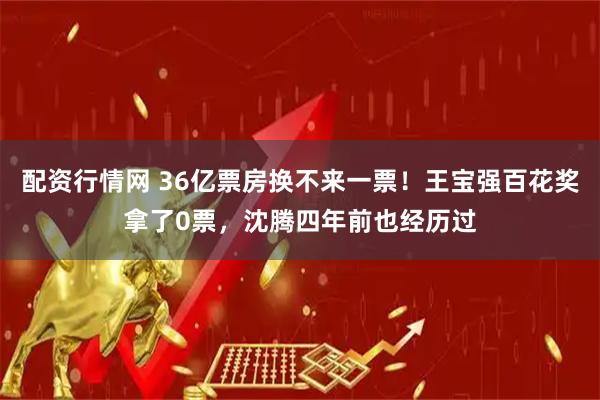 配资行情网 36亿票房换不来一票！王宝强百花奖拿了0票，沈腾四年前也经历过