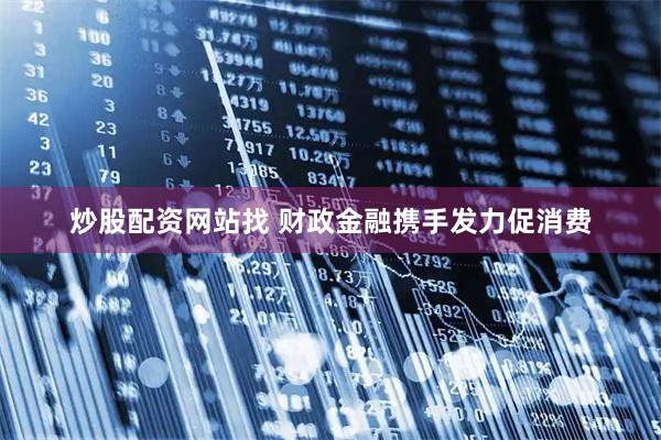 炒股配资网站找 财政金融携手发力促消费