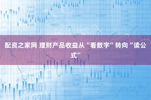配资之家网 理财产品收益从“看数字”转向“读公式”